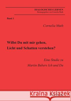 Willst Du mit mir gehen, Licht und Schatten verstehen?. Eine Studie zu Martin Bubers Ich und Du Cornelia Muth 9783898215374 Ibidem Press