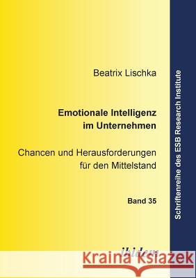 Emotionale Intelligenz im Unternehmen. Chancen und Herausforderungen f�r den Mittelstand Beatrix Lischka, Jorn Altmann, Ottmar Schneck 9783898216777 Ibidem Press