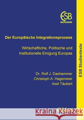 Der Europäische Integrationsprozess. Wirtschaftliche, Politische und Institutionelle Einigung Europas Rolf J Daxhammer, Christoph a Hagemeier, Axel Täubert 9783898217002