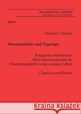 Menschenbilder und Typologie - Kategorien neurotischer Motivationsstrukturen als Orientierungshilfe in der sozialen Arbeit. Chancen und Risiken Stephan J Harms, Cornelia Muth 9783898217033 Ibidem Press