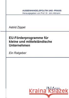 EU-F�rderprogramme f�r kleine und mittelst�ndische Unternehmen. Ein Ratgeber Astrid Zippel, Jorn Altmann 9783898217040