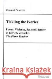Tickling the Ivories : Power, Violence, Sex and Identity in Elfriede Jelinek's 'The Piano Teacher' Petersen, Kendall 9783898217132 ibidem