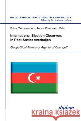 International Election Observers in Post-Soviet Azerbaijan. Geopolitical Pawns or Agents of Change? Stina and Overland Indra Torjesen 9783898217439