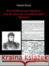 Das Kurfürstentum Hannover und die Jahre der Fremdherrschaft 1803-1813 Blazek, Matthias   9783898217774 ibidem