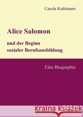 Alice Salomon und der Beginn sozialer Berufsausbildung. Eine Biographie Carola Kuhlmann 9783898217910