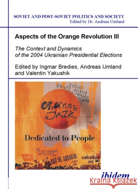 Aspects of the Orange Revolution III: The Context and Dynamics of the 2004 Ukrainian Presidential Elections Bredies, Ingmar 9783898218030 ibidem