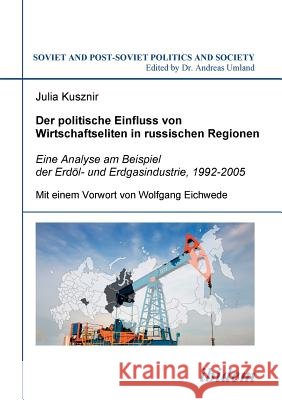 Der politische Einfluss von Wirtschaftseliten in russischen Regionen. Eine Analyse am Beispiel der Erd�l- und Erdgasindustrie, 1992-2005 Julia Kusznir, Wolfgang Eichwede, Andreas Umland 9783898218214 Ibidem Press