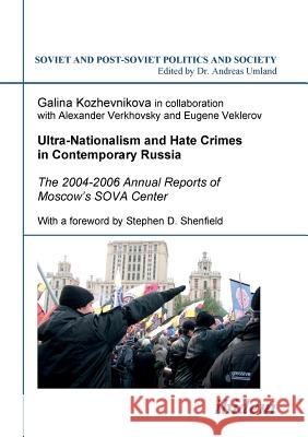Ultra-Nationalism and Hate Crimes in Contemporary Russia. The 2004-2006 Annual Reports of Moscow's SOVA Center. With a foreword by Stephen D. Shenfield Galina Kozhevnikova, Andreas Umland 9783898218689