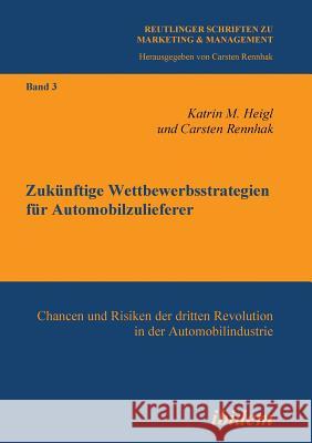 Zukünftige Wettbewerbsstrategien für Automobilzulieferer. Chancen und Risiken der dritten Revolution in der Automobilindustrie Heigl, Katrin M. 9783898219020 ibidem