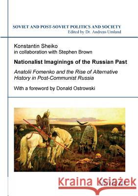 Nationalist Imaginings of the Russian Past : Anatolii Fomenko and the Rise of Alternative History in Post-Communist Russia. With a foreword by Donald Ostrowski Sheiko, Konstantin Brown, Stephen  9783898219150 ibidem
