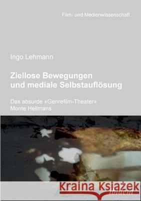 Ziellose Bewegungen und mediale Selbstaufl�sung - Das absurde Genrefilm-Theater Monte Hellmans. Ingo Lehmann, Irmbert Schenk, Hans Jurgen Wulff 9783898219174