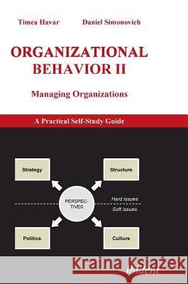 Organizational Behavior II. Managing Organizations. A Practical Self-Study Guide Timea Havar, Daniel Simonovich 9783898219310 Ibidem Press