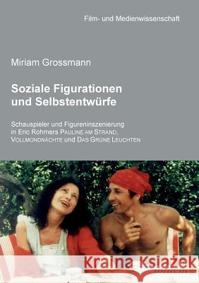 Soziale Figurationen und Selbstentw�rfe. Schauspieler und Figureninszenierung in Eric Rohmers Pauline am Strand, Vollmondn�chte und Das Gr�ne Leuchten Miriam Grossmann, Irmbert Schenk, Hans Jurgen Wulff 9783898219440 Ibidem Press