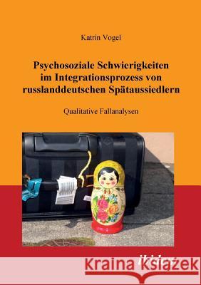 Psychosoziale Schwierigkeiten im Integrationsprozess von russlanddeutschen Sp�taussiedlern. Qualitative Fallanalysen Katrin Vogel 9783898219471 Ibidem Press