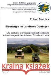 Bioenergie im Landkreis Göttingen : GIS gestützte Biomassepotentialabschätzung anhand ausgewählter Kulturen, Triticale und Mais Bauböck, Roland   9783898219594