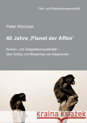 40 Jahre 'Planet der Affen'. Reihen- und Zeitgeistkompatibilit�t - �ber Erfolg und Misserfolg von Adaptionen Peter Klimczak, Irmbert Schenk, Hans Jurgen Wulff 9783898219778