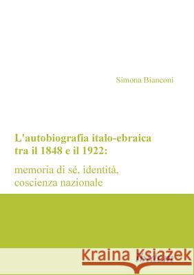 L'autobiografia italo-ebraica tra il 1848 e il 1922: memoria di s�, identit�, coscienza nazionale. Simona Bianconi 9783898219792 Ibidem Press