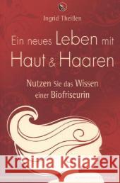 Ein neues Leben mit Haut und Haaren : Nutzen Sie das Wissen einer Biofriseurin Theißen, Ingrid 9783898454551