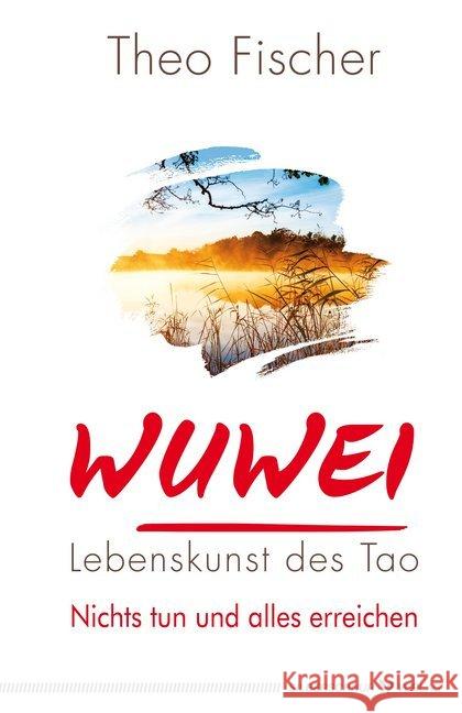 WuWei - Lebenskunst des Tao : Nichts tun und alles erreichen Fischer, Theo 9783898456234