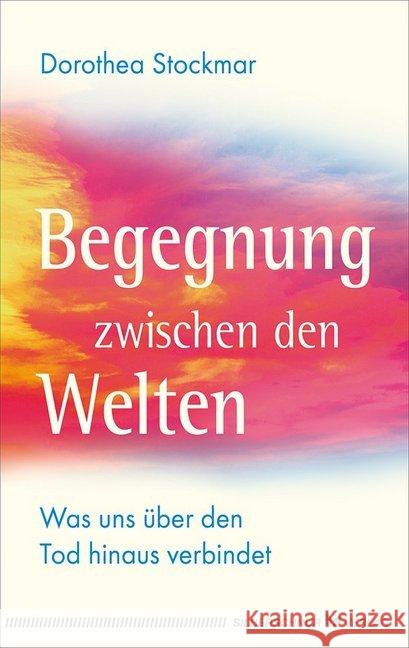 Begegnung zwischen den Welten : Was uns über den Tod hinaus verbindet Stockmar, Dorothea 9783898456326