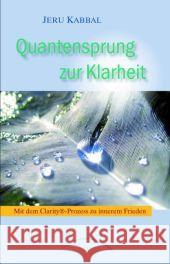 Quantensprung zur Klarheit : Mit dem Clarity®-Prozess zu innerem Frieden Kabbal, Jeru   9783899011302 Kamphausen