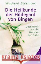 Die Heilkunde der Hildegard von Bingen : Gesundheit aus der Weisheit der Natur Strehlow, Wighard   9783899013986 Lüchow
