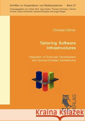 Tailoring Software Infrastructures: Integration of End-User Development and Service-Oriented Architecture Dörner, Christian 9783899369472 Josef Eul Verlag Gmbh
