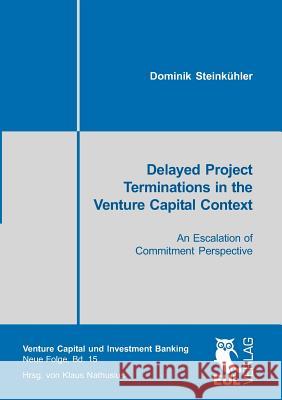 Delayed Project Terminations in the Venture Capital Context: An Escalation of Commitment Perspective Steinkühler, Dominik 9783899369861 Josef Eul Verlag Gmbh