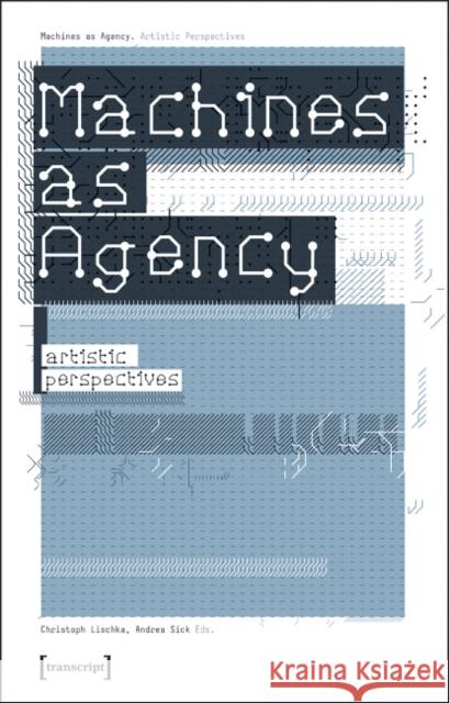 Machines as Agency: Artistic Perspectives Lischka, Christoph 9783899426465 Transcript Verlag, Roswitha Gost, Sigrid Noke