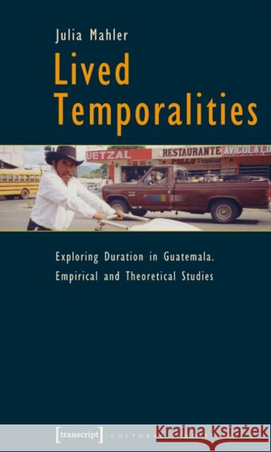 Lived Temporalities: Exploring Duration in Guatemala. Empirical and Theoretical Studies Mahler, Julia 9783899426571