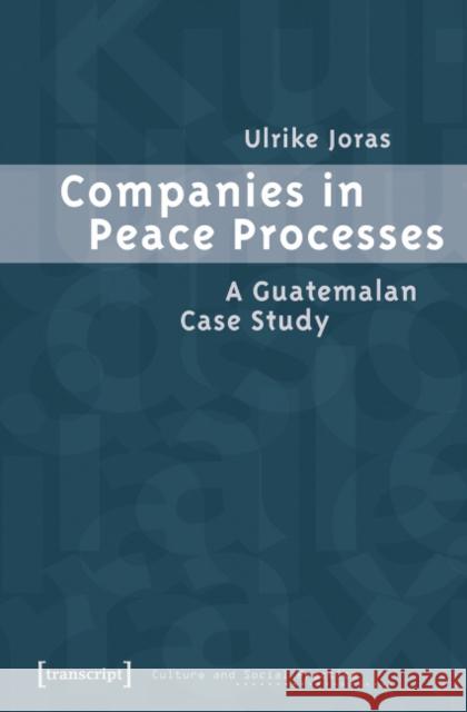 Companies in Peace Processes: A Guatemalan Case Study Joras, Ulrike 9783899426908 Transcript Verlag, Roswitha Gost, Sigrid Noke