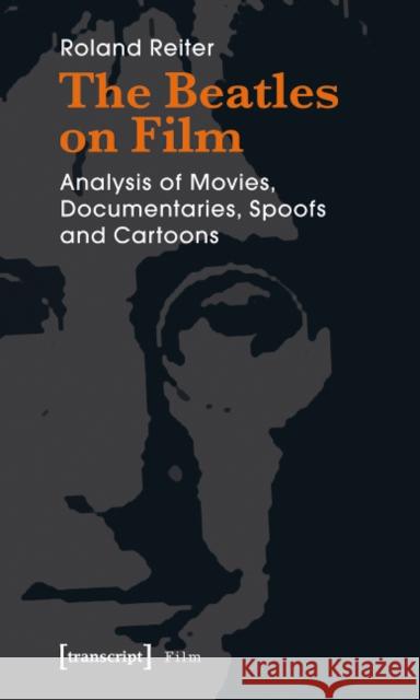 The Beatles on Film: Analysis of Movies, Documentaries, Spoofs and Cartoons Roland Reiter 9783899428858 Transcript Verlag