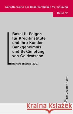 Basel II: Folgen für Kreditinstitute und ihre Kunden. Bankgeheimnis und Bekämpfung von Geldwäsche: Bankrechtstag 2003  9783899490916 De Gruyter