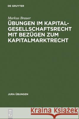 Übungen im Kapitalgesellschaftsrecht mit Bezügen zum Kapitalmarktrecht Markus Brauer 9783899492446 De Gruyter