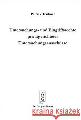 Untersuchungs- und Eingriffsrechte privatgerichteter Untersuchungsausschüsse Patrick Teubner 9783899496796 de Gruyter