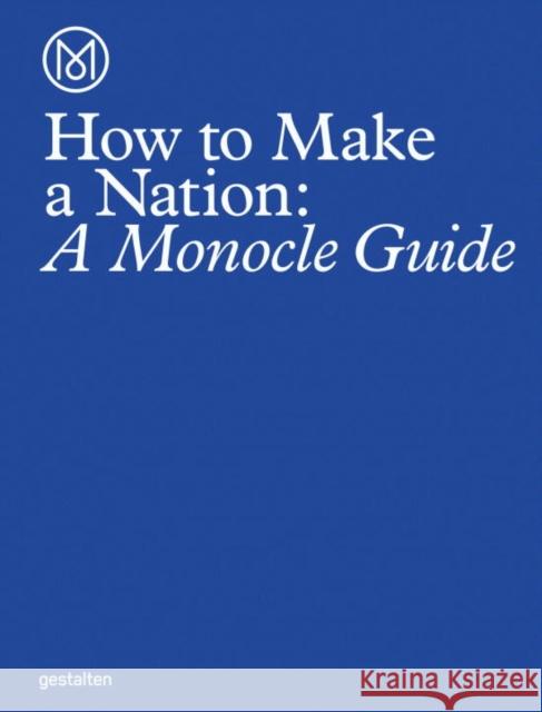 How to Make a Nation: A Monocle Guide Monocle 9783899556483 Gestalten