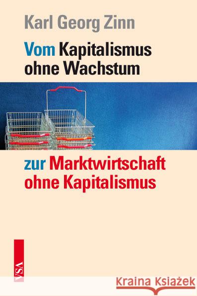 Vom Kapitalismus ohne Wachstum zur Marktwirtschaft ohne Kapitalismus Zinn, Karl G. 9783899656510