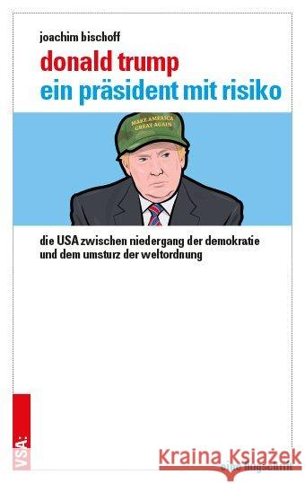 Donald Trump - ein Präsident mit Risiko : Die USA zwischen Niedergang der Demokratie und dem Umsturz der Weltordnung. Eine Flugschrift Bischoff, Joachim; Solty, Ingar 9783899657500