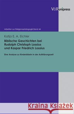 Biblische Geschichten Bei Rudolph Christoph Lossius Und Kaspar Friedrich Lossius: Eine Analyse Zu Kinderbibeln in Der Aufklarungszeit Katja E. a. Eichler 9783899717860 Vandehoeck & Ruprecht