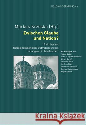 Zwischen Glaube und Nation?; Beiträge zur Religionsgeschichte Ostmitteleuropas im langen 19. Jahrhundert Krzoska, Markus 9783899752502