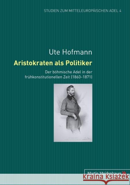 Aristokraten als Politiker; Der böhmische Adel in der frühkonstitutionellen Zeit (1860-1871) Hofmann, Ute 9783899752670 Lang, Peter, Gmbh, Internationaler Verlag Der