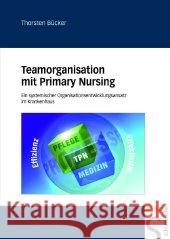 Teamorganisation mit Primary Nursing : Ein systemischer Organisationsentwicklungsansatz im Krankenhaus Bücker, Thorsten    9783899931556 Schlütersche