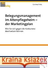 Belegungsmanagement im Altenpflegeheim - der Marketingplan : Wie Sie sich gegen die Konkurrenz durchsetzen können Fretz, Corinna    9783899931853 Schlütersche