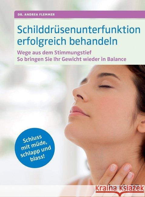 Schilddrüsenunterfunktion erfolgreich behandeln : Wege aus dem Stimmungstief, Gewicht in Balance, Schluss mit müde, schlapp und blass! Flemmer, Andrea 9783899938876