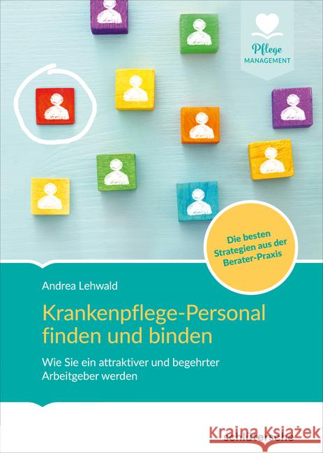 Krankenpflege-Personal finden und binden : Wie Sie ein attraktiver und begehrter Arbeitgeber werden. Die besten Strategien aus der Berater-Praxis Lehwald, Andrea 9783899939941 Schlütersche