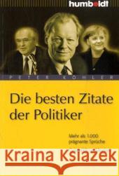 Die besten Zitate der Politiker : Mehr als 1.000 prägnante Sprüche. Geistreich und kurios Köhler, Peter   9783899941920 Humboldt