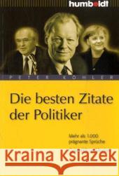 Die besten Zitate der Politiker : Mehr als 1.000 prägnante Sprüche. Geistreich und kurios Köhler, Peter   9783899941920