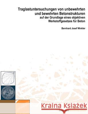 Traglastuntersuchungen von unbewehrten und bewehrten Betonstrukturen auf der Grundlage eines Objektiven Werkstoffgesetze Bernhard Josef Winkler 9783901249532