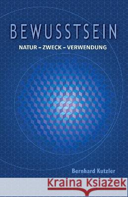 Bewusstsein: Natur - Zweck -Verwendung Bernhard Kutzler 9783901769986