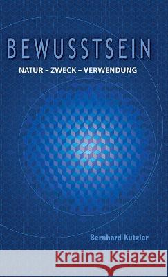 Bewusstsein: Natur - Zweck -Verwendung Bernhard Kutzler 9783901769993 Bernhard Kutzler